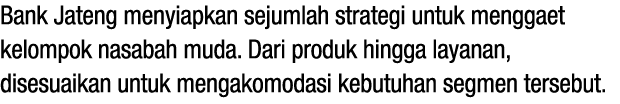 Bank Jateng menyiapkan sejumlah strategi untuk menggaet kelompok nasabah muda. Dari produk hingga layanan, disesuaika...