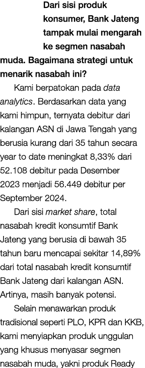 Dari sisi produk konsumer, Bank Jateng tampak mulai mengarah ke segmen nasabah muda. Bagaimana strategi untuk menarik...