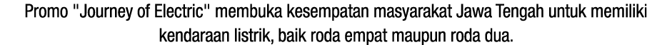 Promo \“Journey of Electric\" membuka kesempatan masyarakat Jawa Tengah untuk memiliki kendaraan listrik, baik roda e...