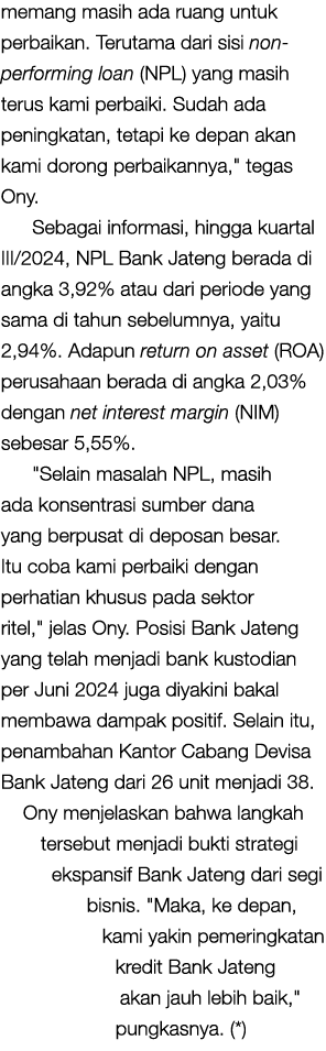 memang masih ada ruang untuk perbaikan. Terutama dari sisi non performing loan (NPL) yang masih terus kami perbaiki. ...