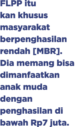 FLPP itu kan khusus masyarakat berpenghasilan rendah [MBR]. Dia memang bisa dimanfaatkan anak muda dengan penghasilan...