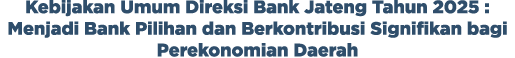 Kebijakan Umum Direksi Bank Jateng Tahun 2025 : Menjadi Bank Pilihan dan Berkontribusi Signifikan bagi Perekonomian D...
