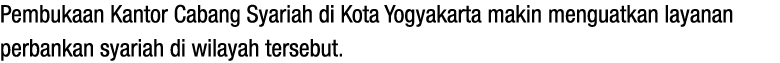 Pembukaan Kantor Cabang Syariah di Kota Yogyakarta makin menguatkan layanan perbankan syariah di wilayah tersebut.