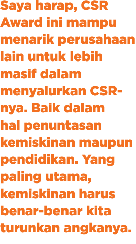 Saya harap, CSR Award ini mampu menarik perusahaan lain untuk lebih masif dalam menyalurkan CSR nya. Baik dalam hal p...