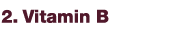 2. Vitamin B