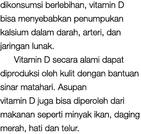 dikonsumsi berlebihan, vitamin D bisa menyebabkan penumpukan kalsium dalam darah, arteri, dan jaringan lunak. Vitamin...