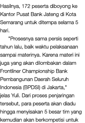 Hasilnya, 172 peserta diboyong ke Kantor Pusat Bank Jateng di Kota Semarang untuk ditempa selama 5 hari. \“Prosesnya ...