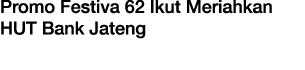 Promo Festiva 62 Ikut Meriahkan HUT Bank Jateng