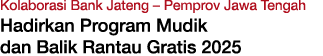 Kolaborasi Bank Jateng – Pemprov Jawa Tengah Hadirkan Program Mudik dan Balik Rantau Gratis 2025