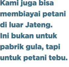 Kami juga bisa membiayai petani di luar Jateng. Ini bukan untuk pabrik gula, tapi untuk petani tebu.