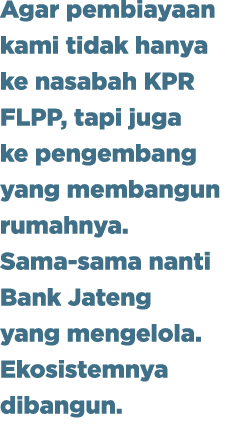 Agar pembiayaan kami tidak hanya ke nasabah KPR FLPP, tapi juga ke pengembang yang membangun rumahnya. Sama sama nant...