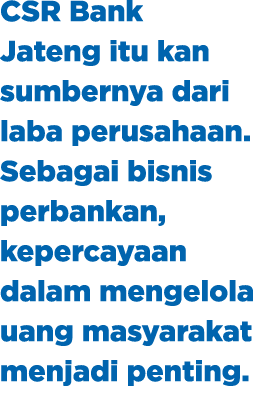CSR Bank Jateng itu kan sumbernya dari laba perusahaan. Sebagai bisnis perbankan, kepercayaan dalam mengelola uang ma...