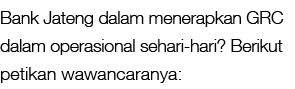 Bank Jateng dalam menerapkan GRC dalam operasional sehari hari? Berikut petikan wawancaranya: