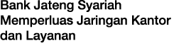 Bank Jateng Syariah Memperluas Jaringan Kantor dan Layanan