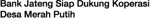 Bank Jateng Siap Dukung Koperasi Desa Merah Putih