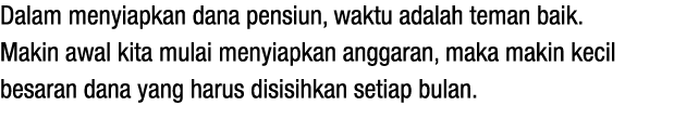 Dalam menyiapkan dana pensiun, waktu adalah teman baik. Makin awal kita mulai menyiapkan anggaran, maka makin kecil b...