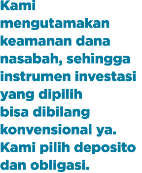 Kami mengutamakan keamanan dana nasabah, sehingga instrumen investasi yang dipilih bisa dibilang konvensional ya. Kam...