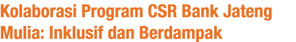 Kolaborasi Program CSR Bank Jateng Mulia: Inklusif dan Berdampak
