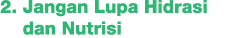2. Jangan Lupa Hidrasi dan Nutrisi 